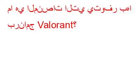 ما هي المنصات التي يتوفر بها برنامج Valorant؟